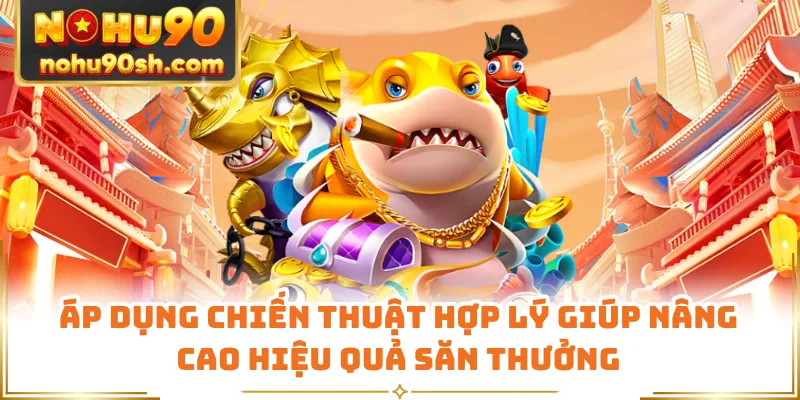 Áp dụng chiến thuật hợp lý giúp nâng cao hiệu quả săn thưởng