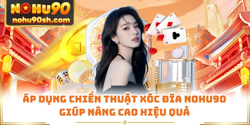 Áp dụng chiến thuật xóc đĩa Nohu90 giúp nâng cao hiệu quả