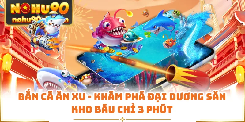Bắn Cá Ăn Xu - Khám Phá Đại Dương Săn Kho Báu Chỉ 3 Phút