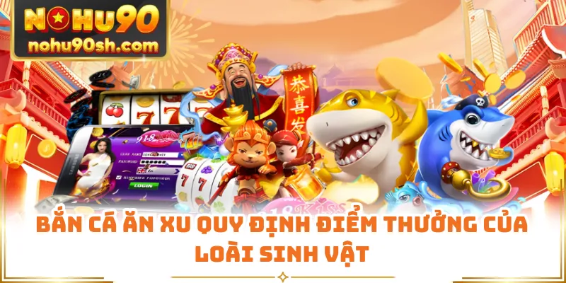 Bắn cá ăn xu quy định điểm thưởng của loài sinh vật