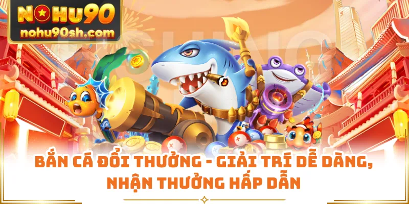 Bắn Cá Đổi Thưởng - Giải Trí Dễ Dàng, Nhận Thưởng Hấp Dẫn