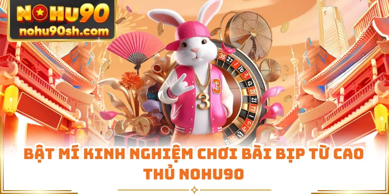 Bật mí kinh nghiệm chơi bài bịp từ cao thủ Nohu90