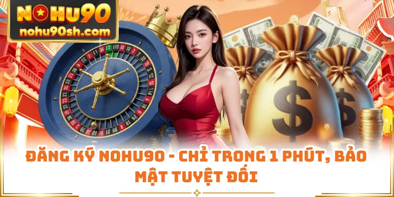 Đăng Ký Nohu90 - Chỉ Trong 1 Phút, Bảo Mật Tuyệt Đối