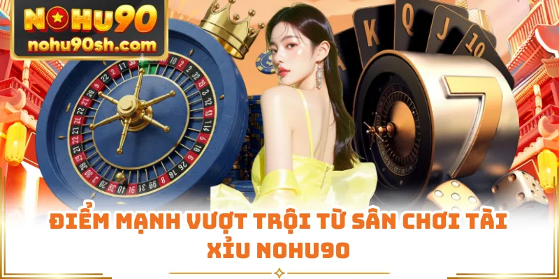 Điểm mạnh vượt trội từ sân chơi Tài Xỉu Nohu90