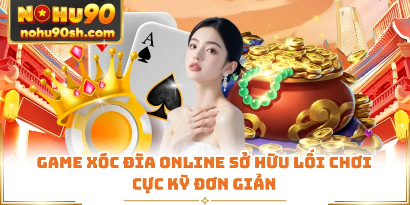 Game xóc đĩa online sở hữu lối chơi cực kỳ đơn giản