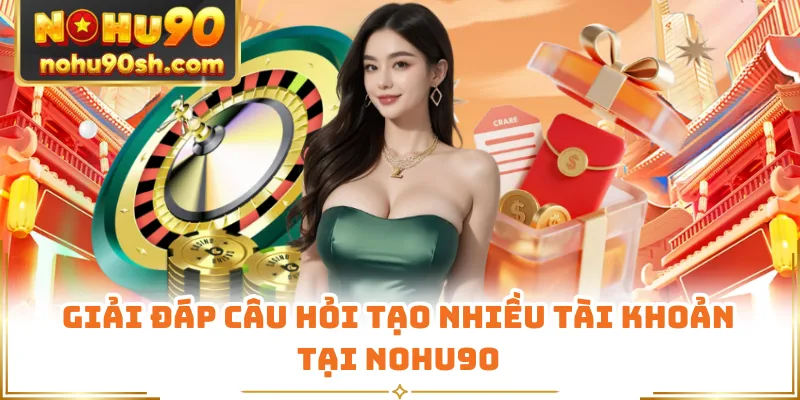 Giải đáp câu hỏi tạo nhiều tài khoản tại Nohu90