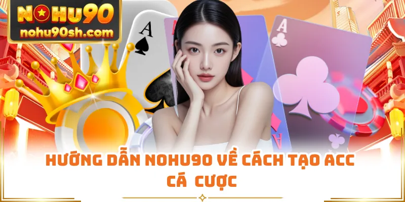 Hướng dẫn Nohu90 về cách tạo acc cá  cược