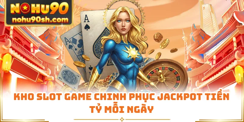 Kho slot game chinh phục Jackpot tiền tỷ mỗi ngày