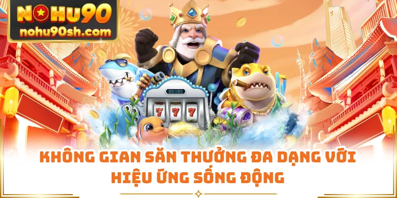 Không gian săn thưởng đa dạng với hiệu ứng sống động