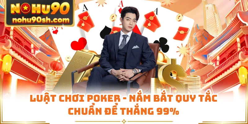 Luật Chơi Poker - Nắm Bắt Quy Tắc Chuẩn Để Thắng 99%