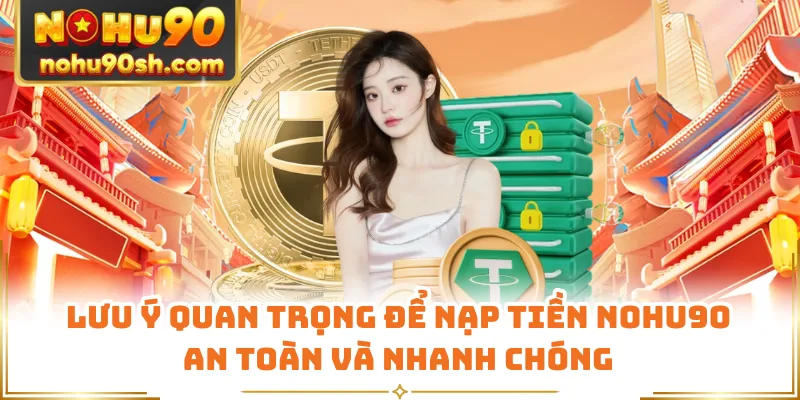 Lưu ý quan trọng để nạp tiền Nohu90 an toàn và nhanh chóng