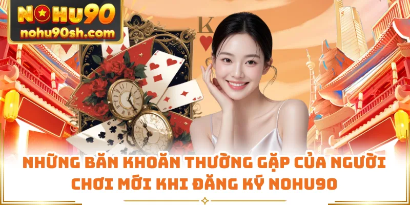 Những băn khoăn thường gặp của người chơi mới khi đăng ký Nohu90