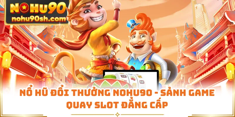 Nổ Hũ Đổi Thưởng Nohu90 - Sảnh Game Quay Slot Đẳng Cấp