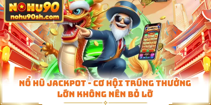Nổ Hũ Jackpot - Cơ Hội Trúng Thưởng Lớn Không Nên Bỏ Lỡ