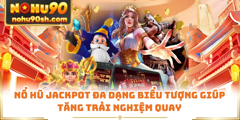 Nổ hũ Jackpot đa dạng biểu tượng giúp tăng trải nghiệm quay