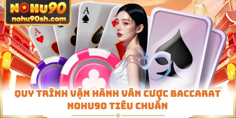 Quy trình vận hành ván cược baccarat Nohu90 tiêu chuẩn