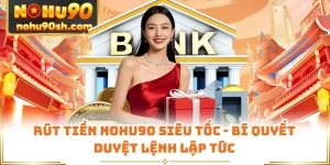 Rút Tiền Nohu90 Siêu Tốc - Bí Quyết Duyệt Lệnh Lập Tức