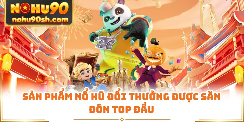 Sản phẩm nổ hũ đổi thưởng được săn đón top đầu
