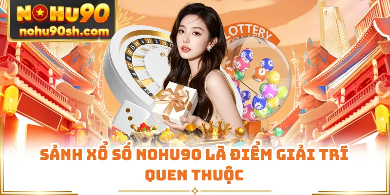 Sảnh xổ số Nohu90 là điểm giải trí quen thuộc