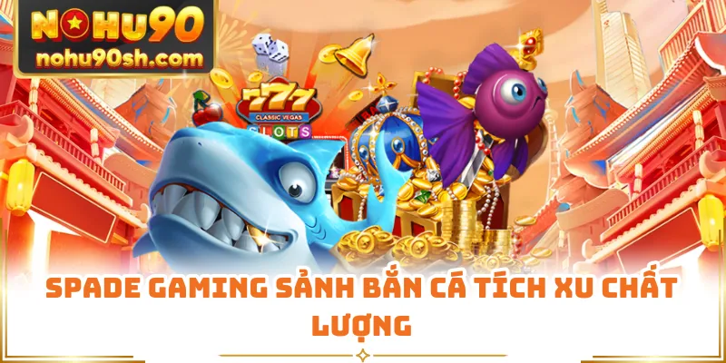 Spade Gaming sảnh bắn cá tích xu chất lượng