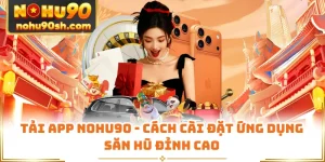 Tải App Nohu90 - Cách Cài Đặt Ứng Dụng Săn Hũ Đỉnh Cao