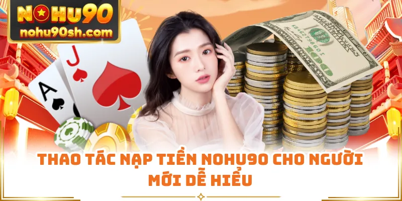 Thao tác nạp tiền Nohu90 cho người mới dễ hiểu