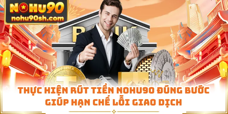 Thực hiện rút tiền Nohu90 đúng bước giúp hạn chế lỗi giao dịch