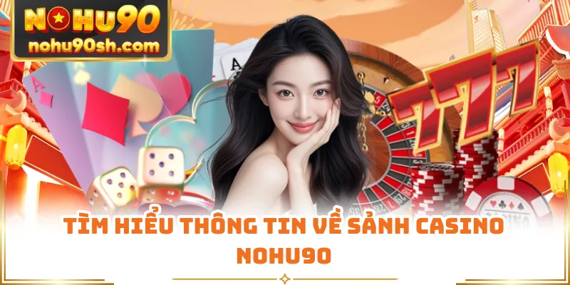 Tìm hiểu thông tin về sảnh casino Nohu90