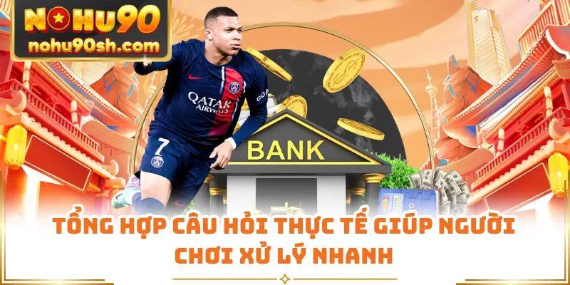 Tổng hợp câu hỏi thực tế giúp người chơi xử lý nhanh