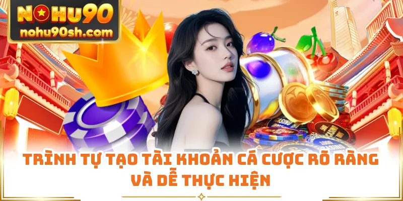 Trình tự tạo tài khoản cá cược rõ ràng và dễ thực hiện