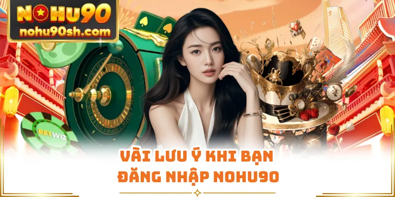 Vài lưu ý khi bạn đăng nhập Nohu90