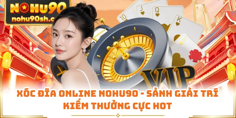 Xóc Đĩa Online Nohu90 - Sảnh Giải Trí Kiếm Thưởng Cực Hot